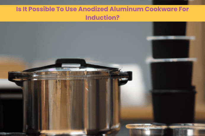 Is It Possible To Use Anodized Aluminum Cookware For Induction