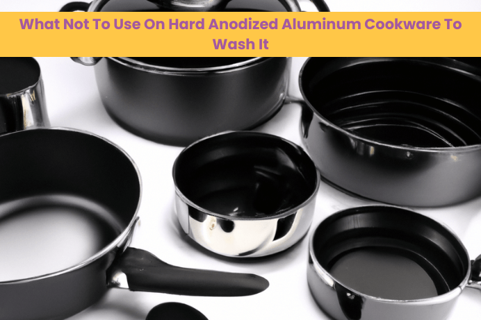 What Not To Use On Hard Anodized Aluminum Cookware To Wash It