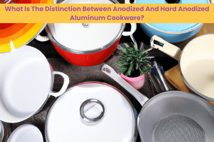 What Is The Distinction Between Anodized And Hard Anodized Aluminum Cookware